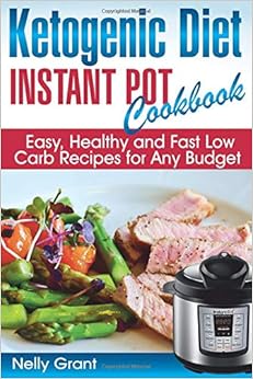 Ketogenic Diet Instant Pot Cookbook: Easy, Healthy and Fast Low Carb Recipes for Any Budget, by Nelly Grant Ketogenic Diet Instant Pot Cookbook: Easy, Healthy and Fast Low Carb Recipes for Any Budget, by Nelly Grant