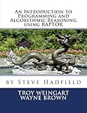 An Introduction to Programming and Algorithmic Reasoning using RAPTOR by Dr. Steve Hadfield, Dr. Troy Weingart