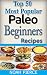 Top 50 Most Popular Paleo Beginners Recipes: Paleo For Beginners: Quick, Easy, Simple, Delicious, Exciting And Nutritious Paleo Meals Cooking Book For Weight Loss (Cookbook)