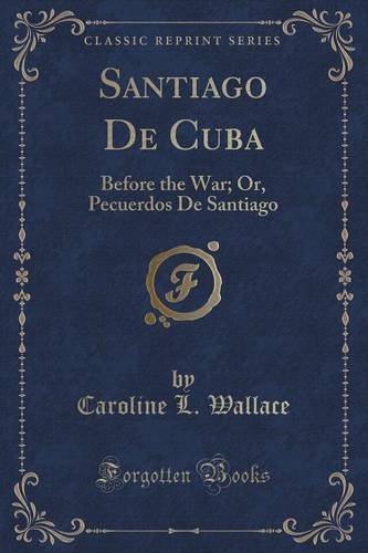 Santiago De Cuba: Before the War; Or, Pecuerdos De Santiago (Classic Reprint)