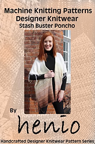 Machine Knitting Pattern: Designer Knitwear: Stash Buster Poncho (Henio Handcrafted Designer Knitwear Single Pattern Series Book 1)