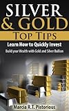 Silver & Gold Guide Top Tips: Learn How to Quickly Invest - Build your Wealth with Gold and Silver Bullion
