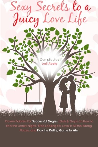 Sexy Secrets to a Juicy Love Life: Proven Pointers for Successful Singles ( Guys and Gals ) on how t by Lorii Abela, Louie Felix, Sandra Fidelis, Vivian DeGuzman