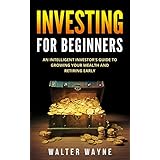 Investing for Beginners: An Intelligent Investor’s Guide to Growing your Wealth and Retiring Early