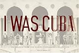 I Was Cuba: Treasures from the Ramiro Fernandez Collection by Kevin Kwan, Ramiro Fernandez