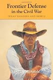 Front cover for the book Frontier Defense in the Civil War: Texas' Rangers and Rebels (Centennial Series of the Association of Former Students Texas A & M University) by David Paul Smith