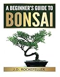 A Beginner's Guide to Bonsai by J. D. Rockefeller