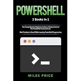 Powershell: 2 Books in 1: The Comprehensive Beginners Guide to Taking Control of The PowerShell Command Line &amp; Best Practices to Excel While Learning PowerShell Programming