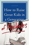 How to Raise Great Kids in a Generation of Assholes
