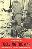 Fuelling the War : Revealing an Oil Company's Role in Vietnam, Wesseling, Louis and Louis, Wesseling, 1860644570
