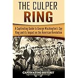 The Culper Ring: A Captivating Guide to George Washington's Spy Ring and its Impact on the American Revolution