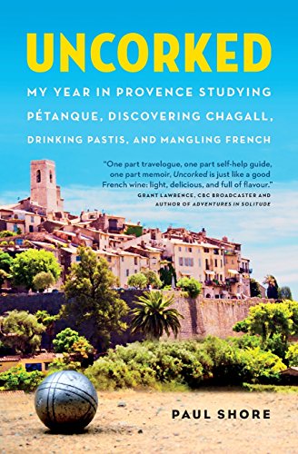 Uncorked: My Year in Provence Studying Petanque, Discovering Chagall, Drinking Pastis, and Mangling French Uncorked: My Year in Provence Studying Petanque, Discovering Chagall, Drinking Pastis, and Mangling French