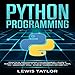 Python Programming: Practical Programming for Beginners. Learn It Quickly, Never Forget It. Also Contains Smalltalk, Java, TCL, JavaScript, Perl, Scheme, Common Lisp and C++ by