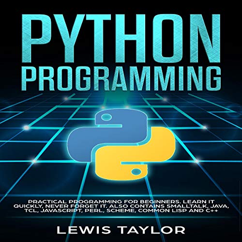 Python Programming: Practical Programming for Beginners. Learn It Quickly, Never Forget It. Also Contains Smalltalk, Java, TCL, JavaScript, Perl, Scheme, Common Lisp and C++ by Lewis Taylor