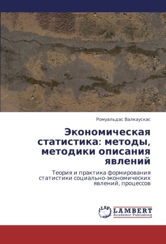 Ekonomicheskaya statistika: metody, metodiki opisaniya yavleniy: Teoriya i praktika formirovaniya statistiki sotsial'no-ekonomicheskikh yavleniy, protsessov (Russian Edition)