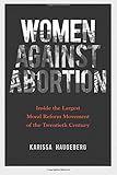 Women against Abortion: Inside the Largest Moral Reform Movement of the Twentieth Century (Women in American History)