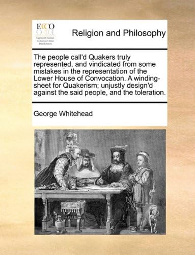 The People Call'd Quakers Truly Represented, and Vindicated from Some Mistakes in the Representation of the Lower House of Convocation. a ... Against the Said People, and the Toleration. Paperback – Import, 16 Jun 2010