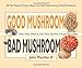 Good Mushroom Bad Mushroom: Who's toxic, Where to find them, and how to enjoy them safely