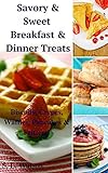 Savory & Sweet Breakfast & Dinner Treats: Biscuits, Crepes, Waffles, Pancakes & Fritters! (Southern Cooking Recipes Book 35)