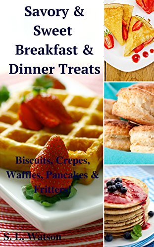 Savory & Sweet Breakfast & Dinner Treats: Biscuits, Crepes, Waffles, Pancakes & Fritters! (Southern Cooking Recipes Book 35)