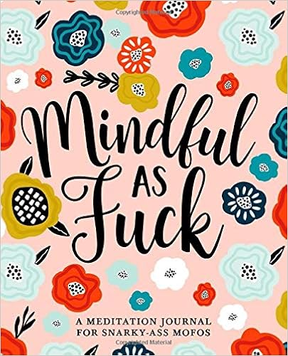 Mindful as Fuck: A Meditation Journal for Snarky-Ass Mofos - 