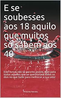 Livro E se soubesses aos 18 aquilo que muitos só sabem aos 40?: Este livro é não só para os jovens, mas para todos aqueles que se questionam todos os dias o que fazer para melhorar a sua vida!