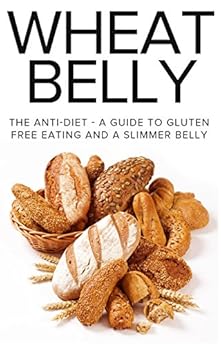 Wheat Belly: The Anti-Diet - A Guide To Gluten Free Eating And A Slimmer Belly (wheat belly diet ...