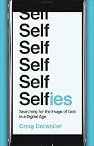 Selfies: Searching for the Image of God in a Digital Age Selfies: Searching for the Image of God in a Digital Age