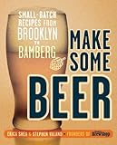 Make Some Beer: Small-Batch Recipes from Brooklyn to Bamberg by Erica Shea, Stephen Valand