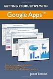 Getting Productive With Google Apps: Increase productivity while cutting costs by James Beswick