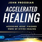 Accelerated Healing: Accessing Jesus' Finished Work of Divine Healing by 