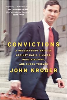 Convictions: A Prosecutor's Battles Against Mafia Killers, Drug Kingpins, and Enron Thieves, by John Kroger Convictions: A Prosecutor's Battles Against Mafia Killers, Drug Kingpins, and Enron Thieves, by John Kroger