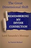 Remembering My Divine Connection: The Great Dimensional Shift and Lord Sananda's Message by Patrick Michael, Sananda