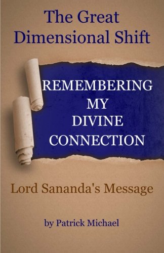 Remembering My Divine Connection: The Great Dimensional Shift and Lord Sananda's Message by Patrick Michael, Sananda