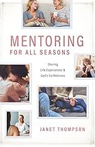 Mentoring for All Seasons: Sharing Life Experiences and God's Faithfulness Mentoring for All Seasons: Sharing Life Experiences and God's Faithfulness