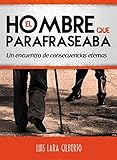 El hombre que parafraseaba: Un encuentro de consecuencias eternas (Spanish Edition) by Luis Lara Gilberto