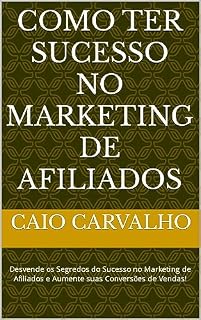Livro Como ter sucesso no marketing de afiliados: Desvende os Segredos do Sucesso no Marketing de Afiliados e Aumente suas Conversões de Vendas!