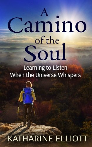 A Camino of the Soul: Learning to Listen When the Universe Whispers by Katharine Elliott