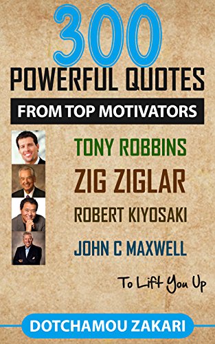 300 Powerful quotes from top motivators, Tony robbins, Zig Ziglar, Robert Kiyosaki , John C Maxwell … to lift you up. 300 Powerful quotes from top motivators, Tony robbins, Zig Ziglar, Robert Kiyosaki , John C Maxwell … to lift you up.