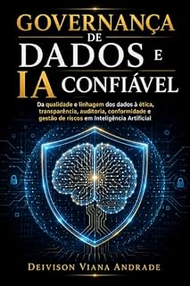 Livro GOVERNANÇA DE DADOS E IA CONFIÁVEL: Da qualidade e linhagem dos dados à ética, transparência, auditoria, conformidade e gestão de riscos em Inteligência Artificial