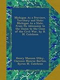 Front cover for the book Michigan as a Province, Territory and State; Michigan As a State, from Its Admission to the Union to the Close of the Civil War by Henry M. Utley