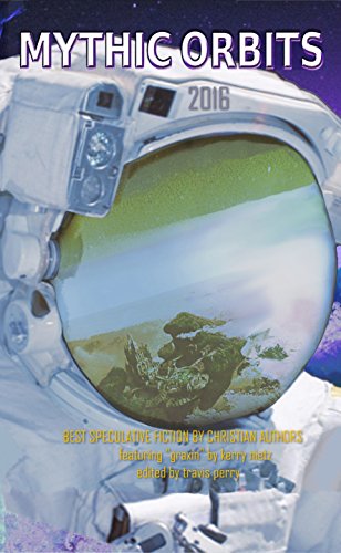 Mythic Orbits 2016: BEST SPECULATIVE FICTION By Christian Authors by Kerry Nietz