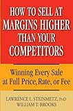How to Sell at Margins Higher Than Your Competitors : Winning Every Sale at Full Price, Rate, or Fee