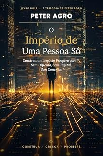 Livro O IMPÉRIO DE UMA PESSOA SÓ: Como Construir um Negócio Solo Próspero Usando IA—Sem Diploma, Sem Capital, Sem Conexões (A Trilogia de Peter Agro Livro 2)