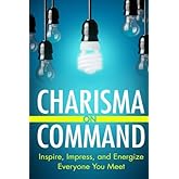 Charisma On Command: Inspire, Impress, and Energize Everyone You Meet