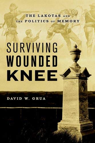 Surviving Wounded Knee: The Lakotas and the Politics of Memory by David W. Grua