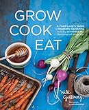 Grow Cook Eat: A Food Lover's Guide to Vegetable Gardening, Including 50 Recipes, Plus Harvesting an