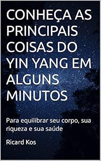 Livro CONHEÇA AS PRINCIPAIS COISAS DO YIN YANG EM ALGUNS MINUTOS: Para equilibrar seu corpo, sua riqueza e sua saúde