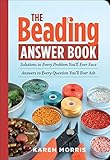 The Beading Answer Book: Solutions to Every Problem You'll Ever Face, Answers to Every Question You'll Ever Ask by Karen Morris