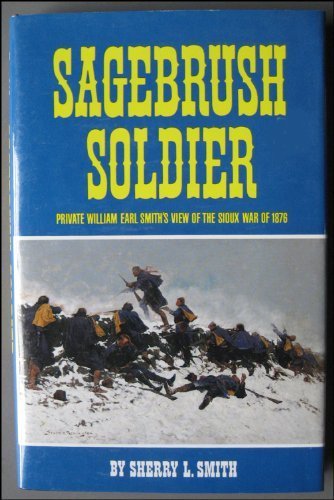 Sagebrush Soldier: Private William L.Smith's View of the Sioux War of 1876 by William Earl Smith (19 by (Hardcover)